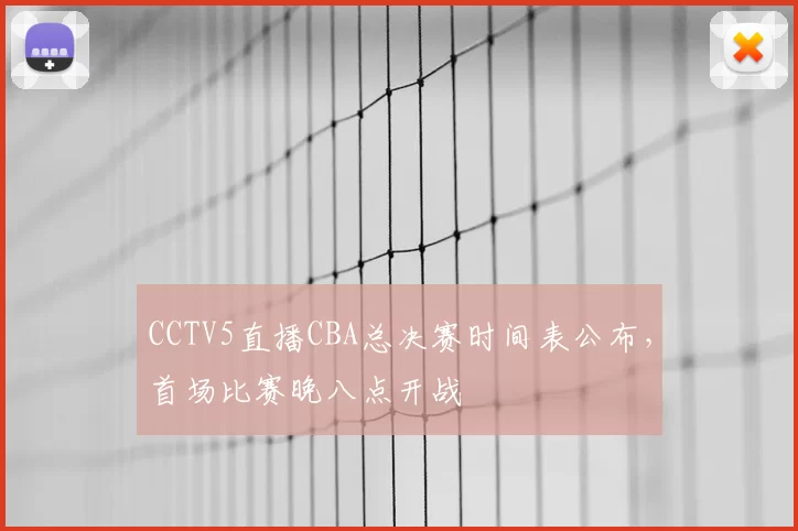 CCTV5直播CBA总决赛时间表公布,首场比赛晚八点开战