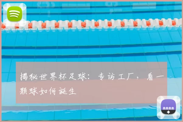 揭秘世界杯足球：专访工厂，看一颗球如何诞生