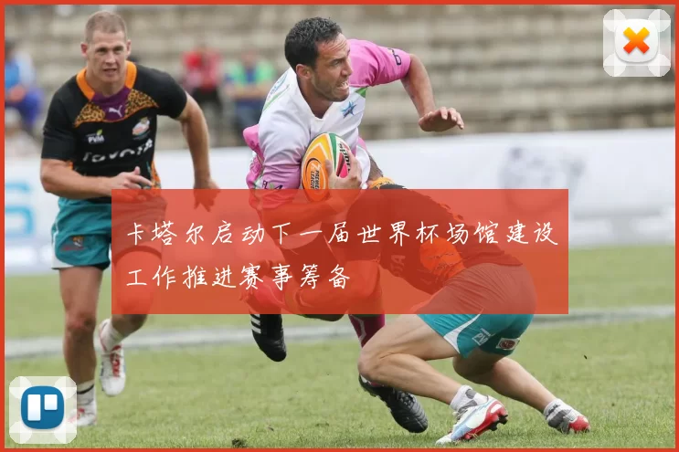 卡塔尔启动下一届世界杯场馆建设工作推进赛事筹备