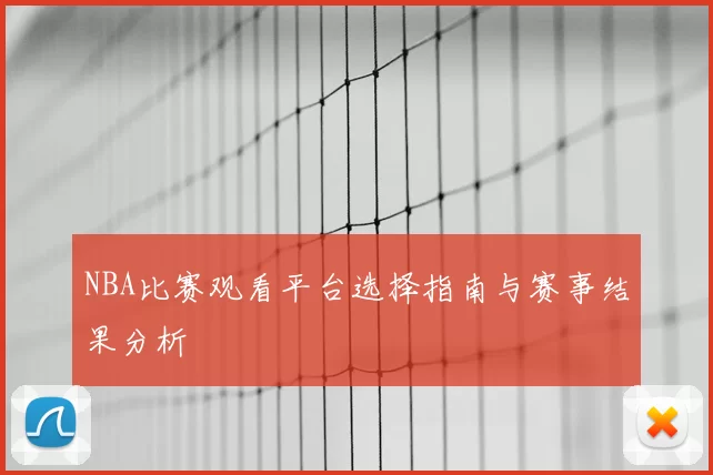 NBA比赛观看平台选择指南与赛事结果分析