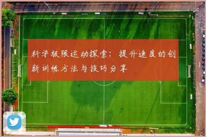 科学极限运动探索:提升速度的创新训练方法与技巧分享