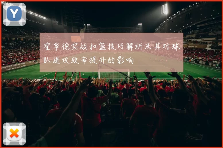 霍华德实战扣篮技巧解析及其对球队进攻效率提升的影响