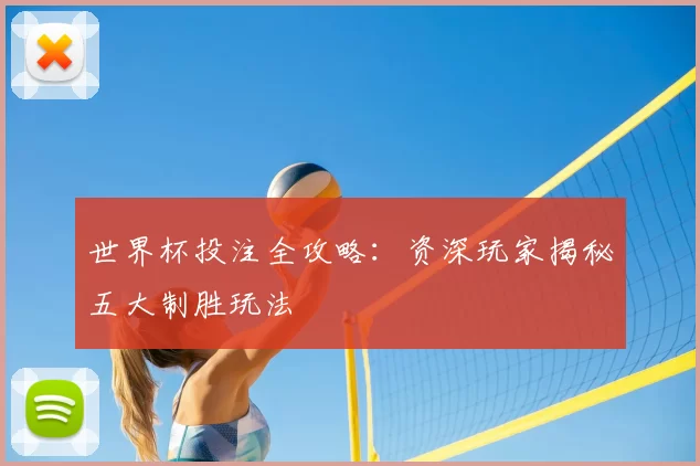 世界杯投注全攻略：资深玩家揭秘五大制胜玩法