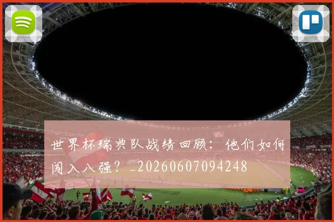 世界杯瑞典队战绩回顾：他们如何闯入八强？_20260607094248