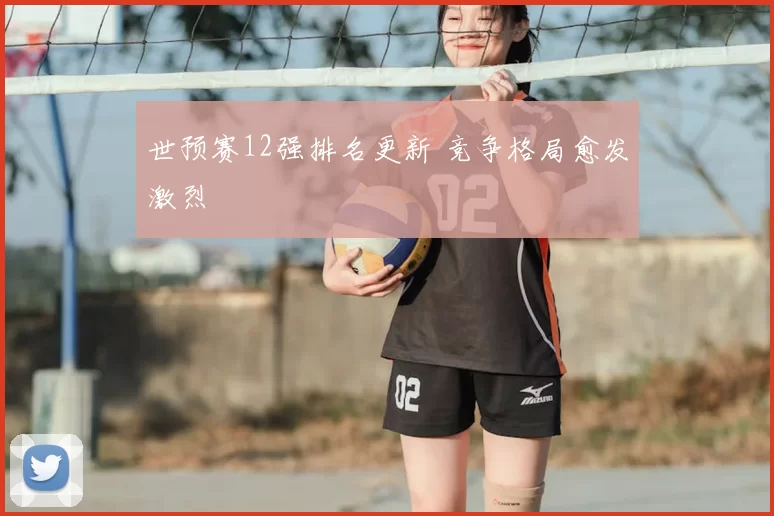 世预赛12强排名更新 竞争格局愈发激烈
