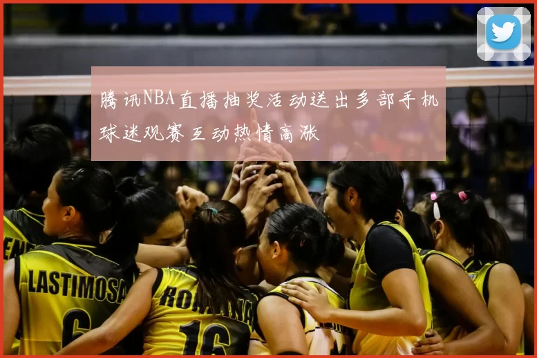 腾讯NBA直播抽奖活动送出多部手机球迷观赛互动热情高涨
