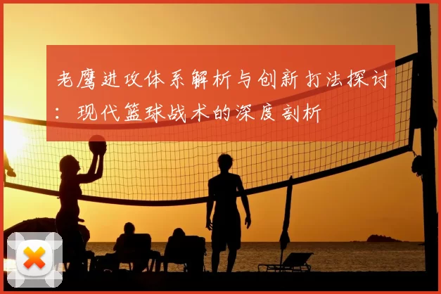 老鹰进攻体系解析与创新打法探讨：现代篮球战术的深度剖析