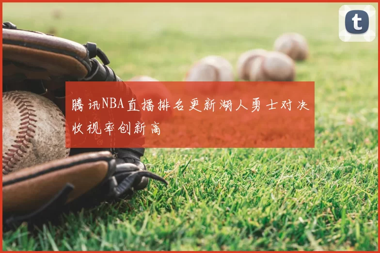 腾讯NBA直播排名更新湖人勇士对决收视率创新高