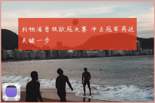 利物浦晋级欧冠决赛 冲击冠军再迈关键一步