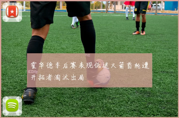 霍华德季后赛表现低迷火箭首轮遭开拓者淘汰出局