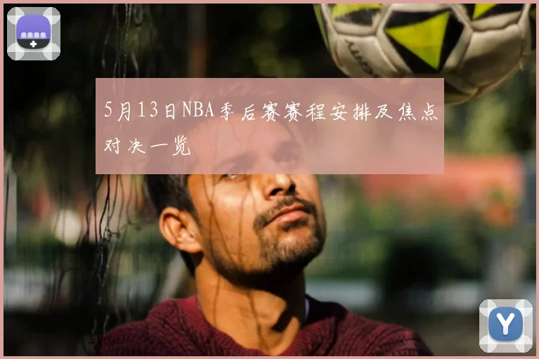 5月13日NBA季后赛赛程安排及焦点对决一览