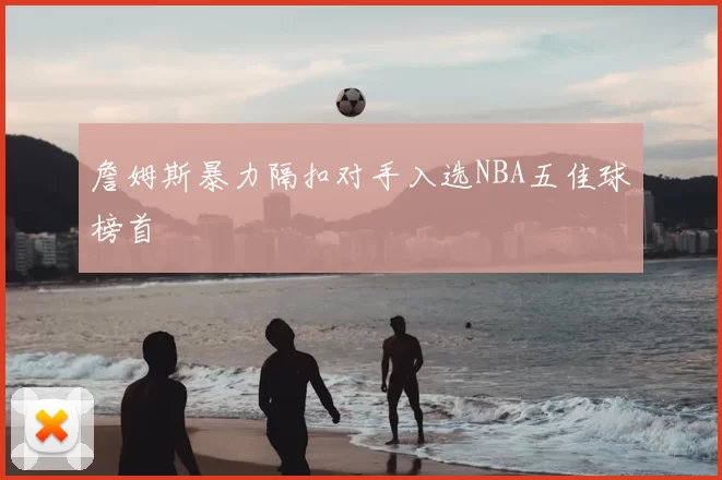 詹姆斯暴力隔扣对手入选NBA五佳球榜首