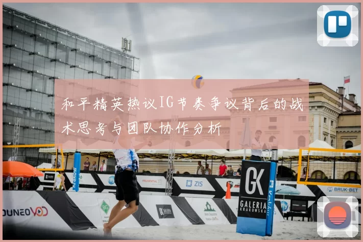 和平精英热议IG节奏争议背后的战术思考与团队协作分析