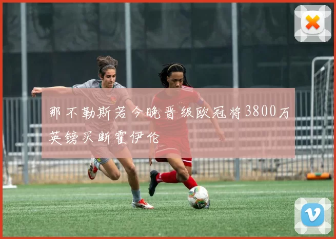 那不勒斯若今晚晋级欧冠将3800万英镑买断霍伊伦