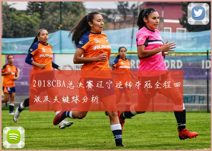2018CBA总决赛辽宁逆转夺冠全程回放及关键球分析
