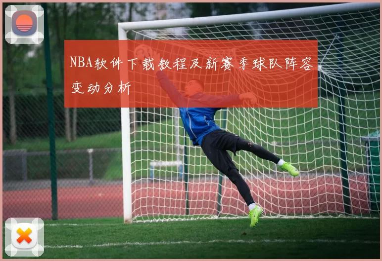 NBA软件下载教程及新赛季球队阵容变动分析