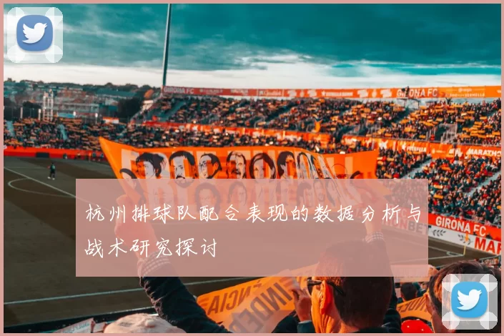 杭州排球队配合表现的数据分析与战术研究探讨