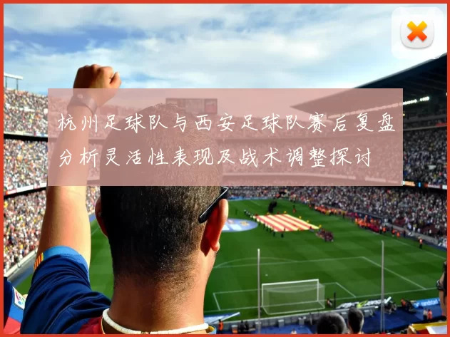 杭州足球队与西安足球队赛后复盘分析灵活性表现及战术调整探讨