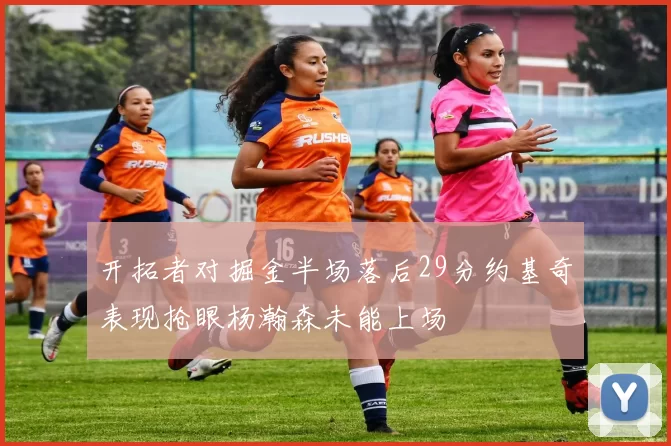 开拓者对掘金半场落后29分约基奇表现抢眼杨瀚森未能上场