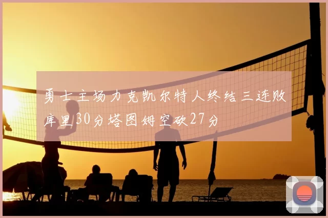 勇士主场力克凯尔特人终结三连败库里30分塔图姆空砍27分