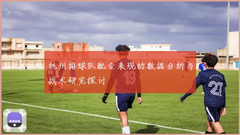 杭州排球队配合表现的数据分析与战术研究探讨