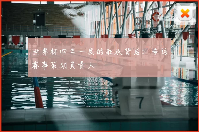 世界杯四年一度的狂欢背后:专访赛事策划负责人
