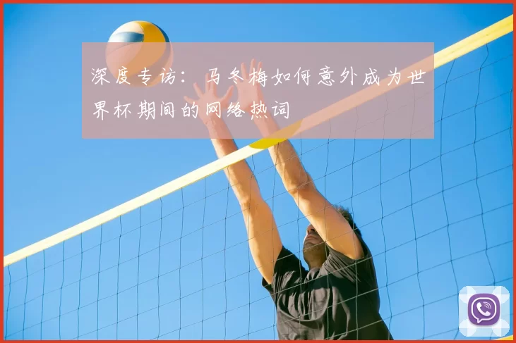 深度专访：马冬梅如何意外成为世界杯期间的网络热词