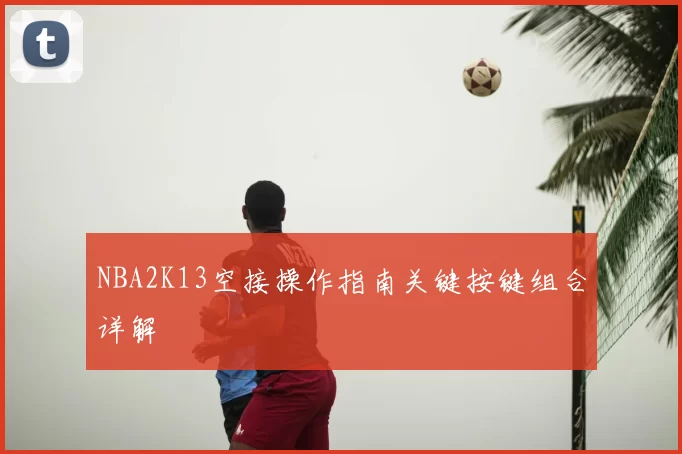 NBA2K13空接操作指南关键按键组合详解