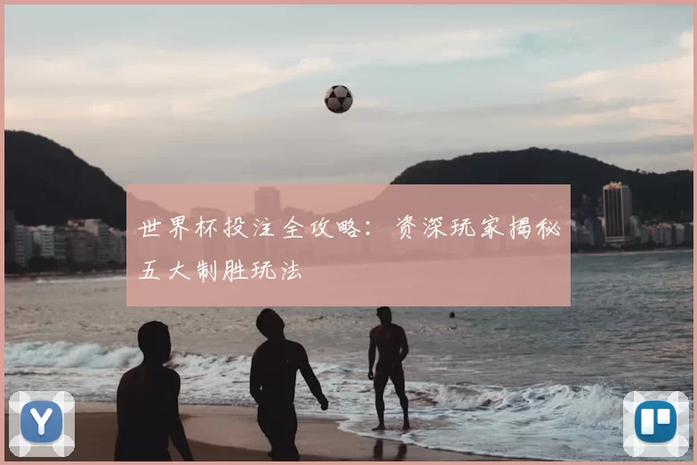 世界杯投注全攻略：资深玩家揭秘五大制胜玩法