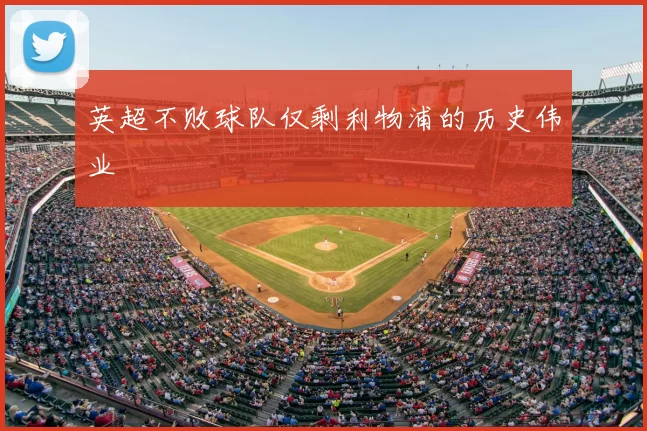 英超不败球队仅剩利物浦的历史伟业