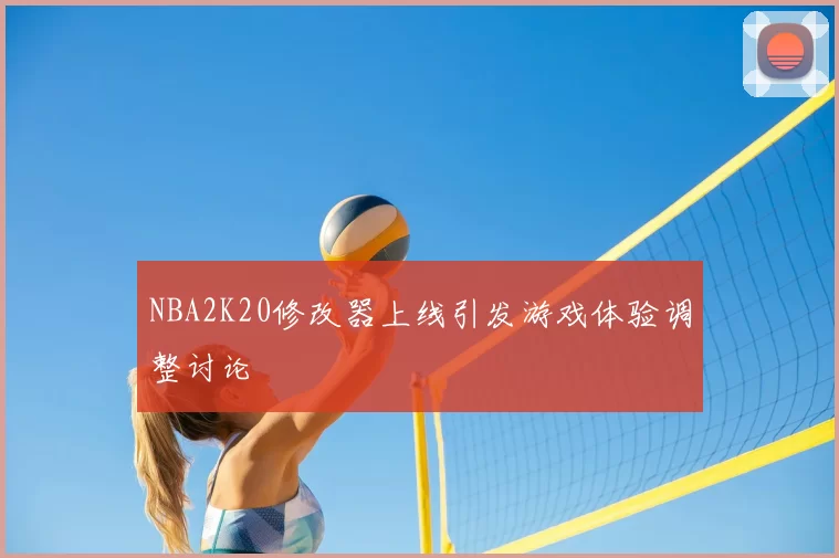NBA2K20修改器上线引发游戏体验调整讨论