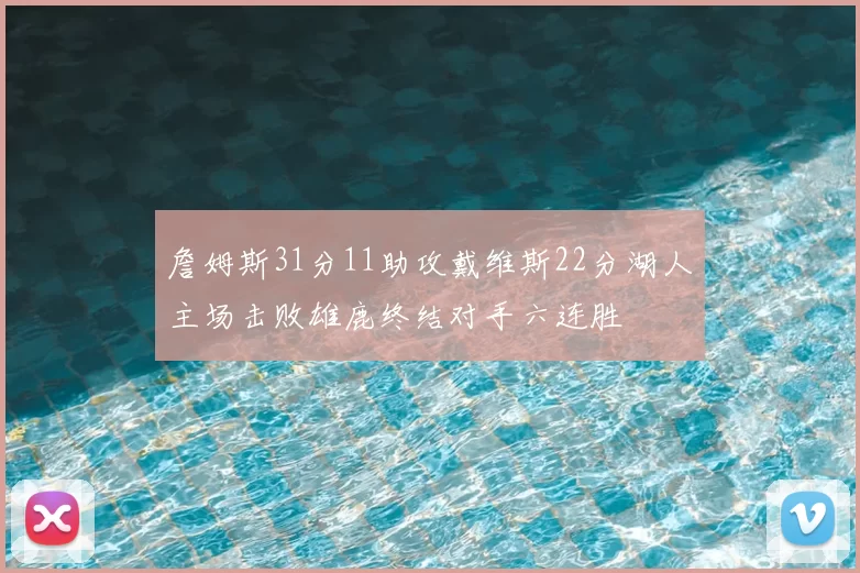 詹姆斯31分11助攻戴维斯22分湖人主场击败雄鹿终结对手六连胜