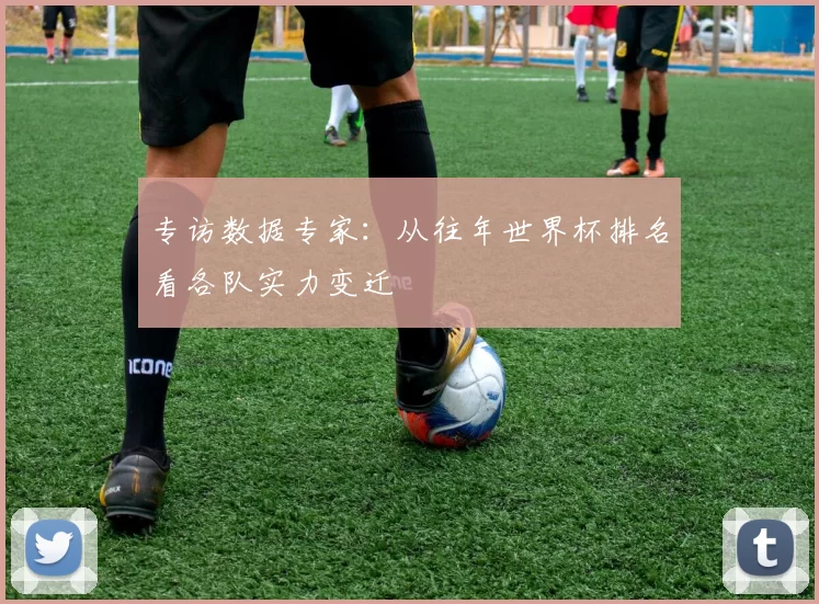 专访数据专家:从往年世界杯排名看各队实力变迁