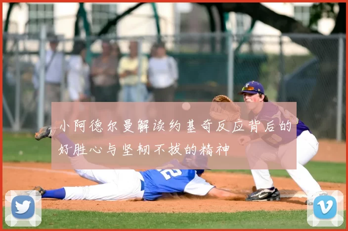 小阿德尔曼解读约基奇反应背后的好胜心与坚韧不拔的精神