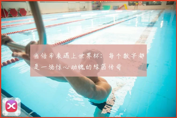 当倍率表遇上世界杯：每个数字都是一场惊心动魄的绿茵传奇