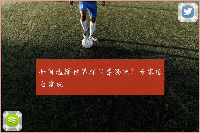如何选择世界杯门票场次？专家给出建议