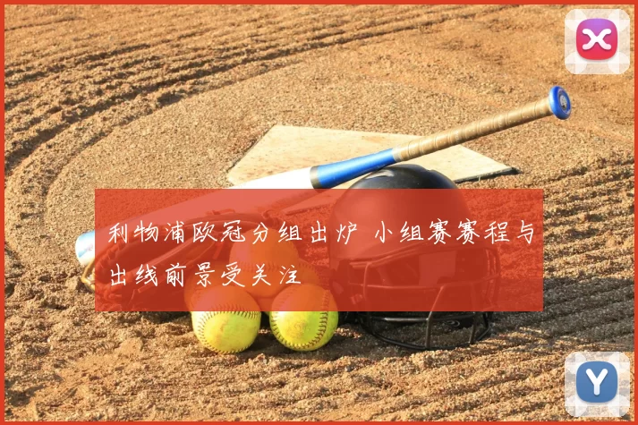 利物浦欧冠分组出炉 小组赛赛程与出线前景受关注