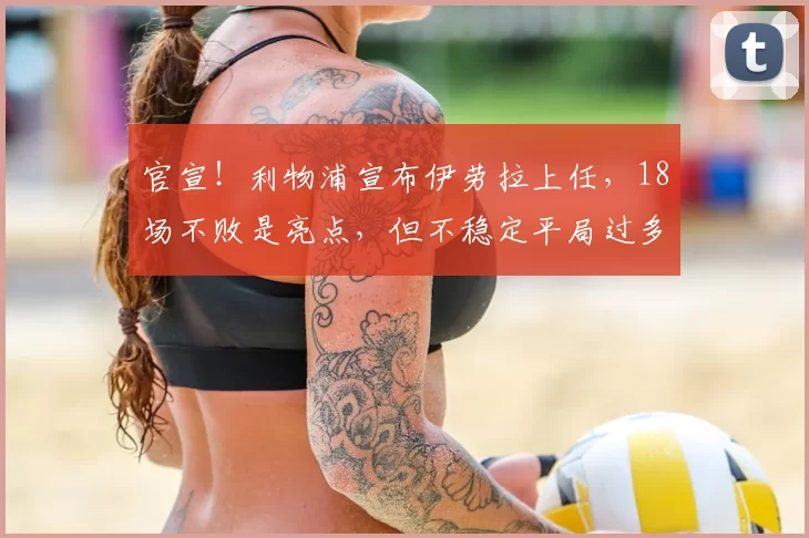 官宣！利物浦宣布伊劳拉上任，18场不败是亮点，但不稳定平局过多