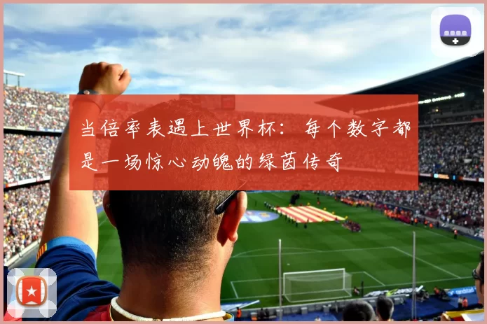 当倍率表遇上世界杯：每个数字都是一场惊心动魄的绿茵传奇