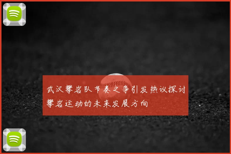武汉攀岩队节奏之争引发热议探讨攀岩运动的未来发展方向