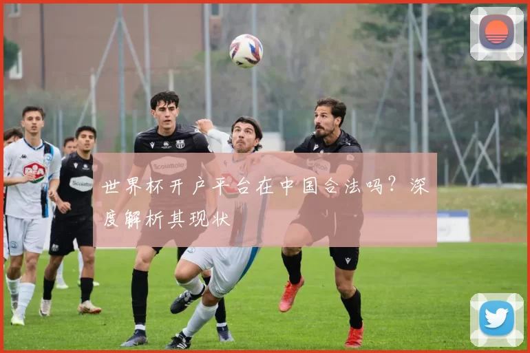 世界杯开户平台在中国合法吗？深度解析其现状