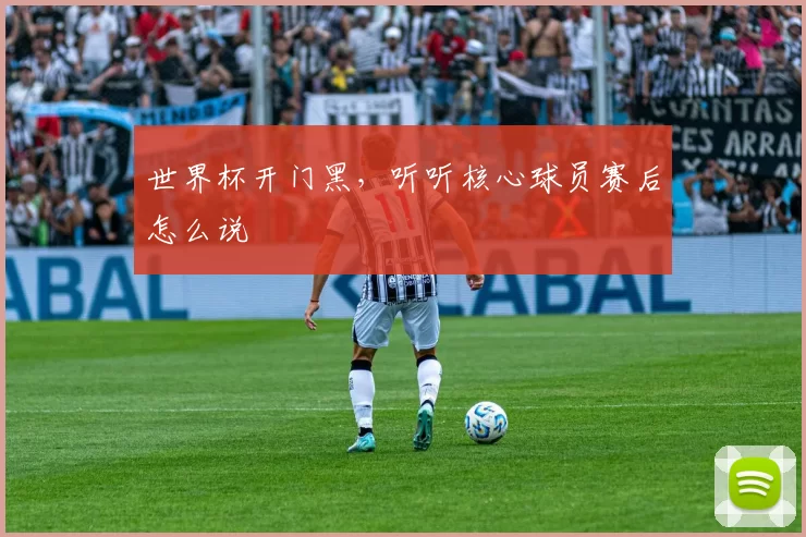 世界杯开门黑,听听核心球员赛后怎么说