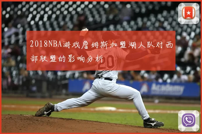 2018NBA游戏詹姆斯加盟湖人队对西部联盟的影响分析
