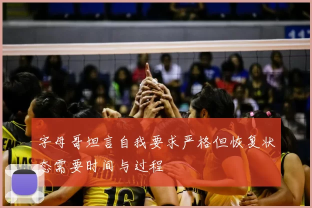 字母哥坦言自我要求严格但恢复状态需要时间与过程