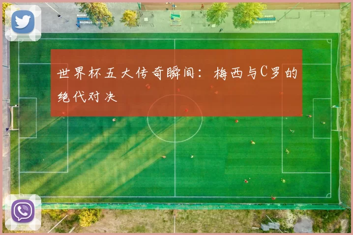 世界杯五大传奇瞬间：梅西与C罗的绝代对决