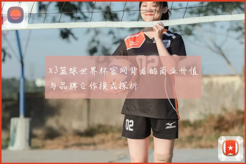 x3篮球世界杯官网背后的商业价值与品牌合作模式探析
