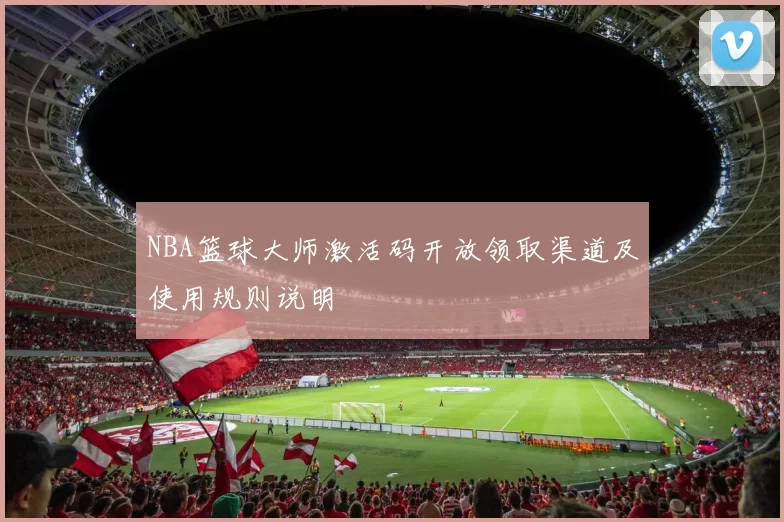 NBA篮球大师激活码开放领取渠道及使用规则说明