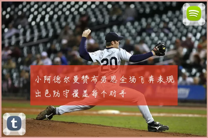 小阿德尔曼赞布劳恩全场飞奔表现出色防守覆盖每个对手