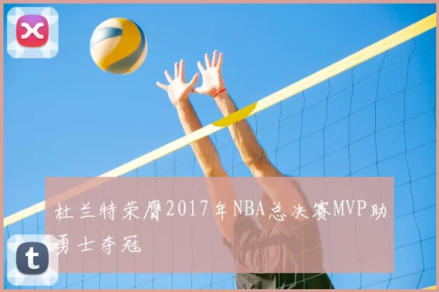 杜兰特荣膺2017年NBA总决赛MVP助勇士夺冠
