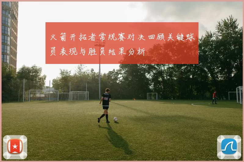 火箭开拓者常规赛对决回顾关键球员表现与胜负结果分析